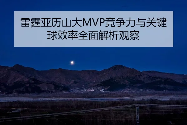 雷霆亚历山大MVP竞争力与关键球效率全面解析观察