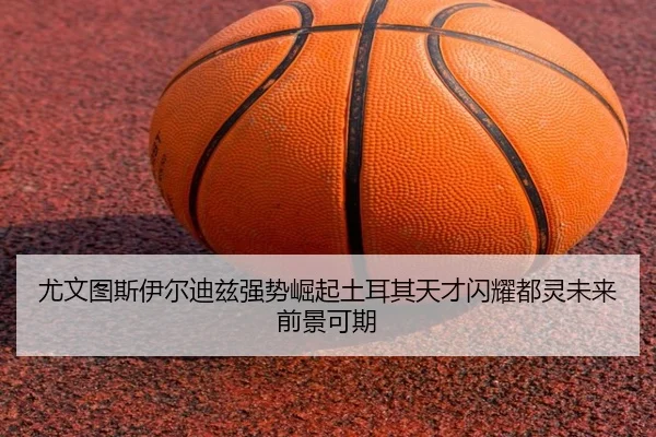 尤文图斯伊尔迪兹强势崛起土耳其天才闪耀都灵未来前景可期